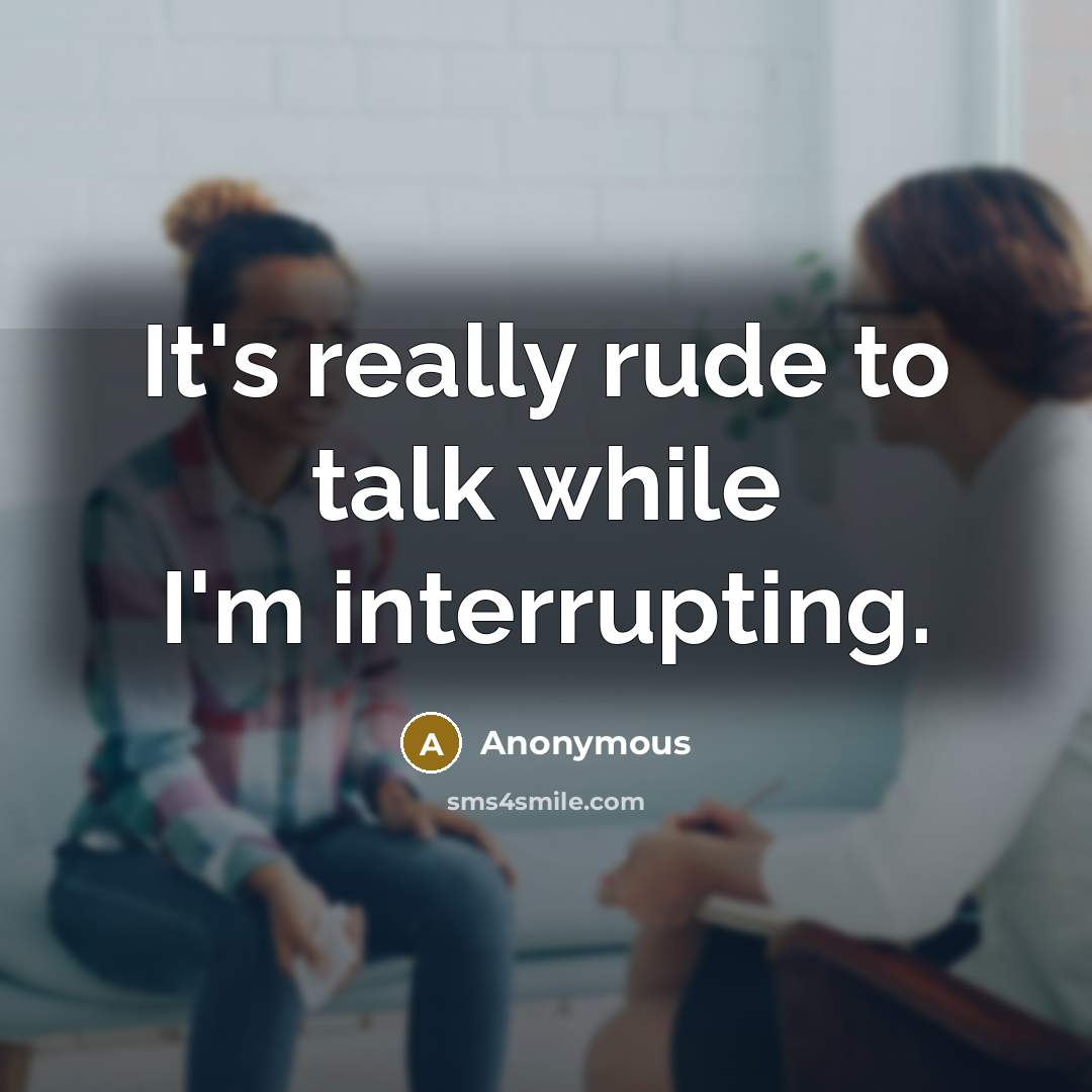 “It's really rude to talk while I'm interrupting.” quote by Anonymous