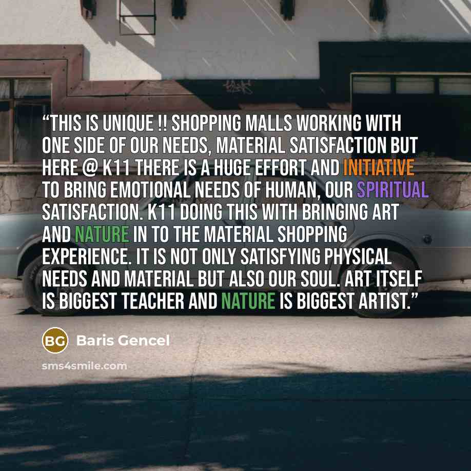 “This is Unique !! Shopping malls working with one side of our needs, material satisfaction but here @ K11 there is a huge effort and initiative to bring emotional needs of human, our spiritual satisfaction. K11 doing this with bringing Art and Nature in to the material shopping experience. It is…” quote by Baris Gencel