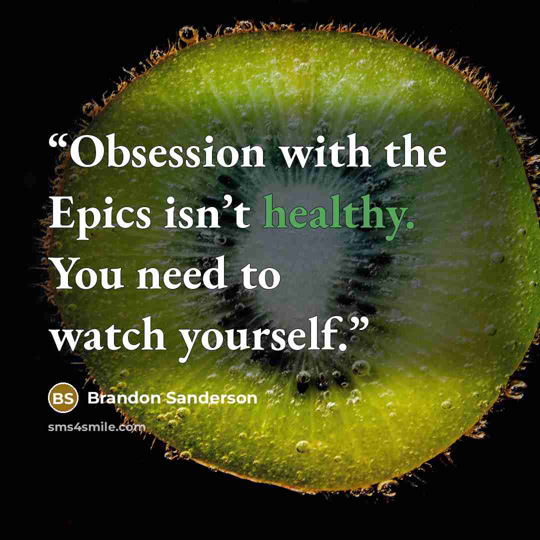 “Obsession with the Epics isn’t healthy. You need to watch yourself.” quote by Brandon Sanderson