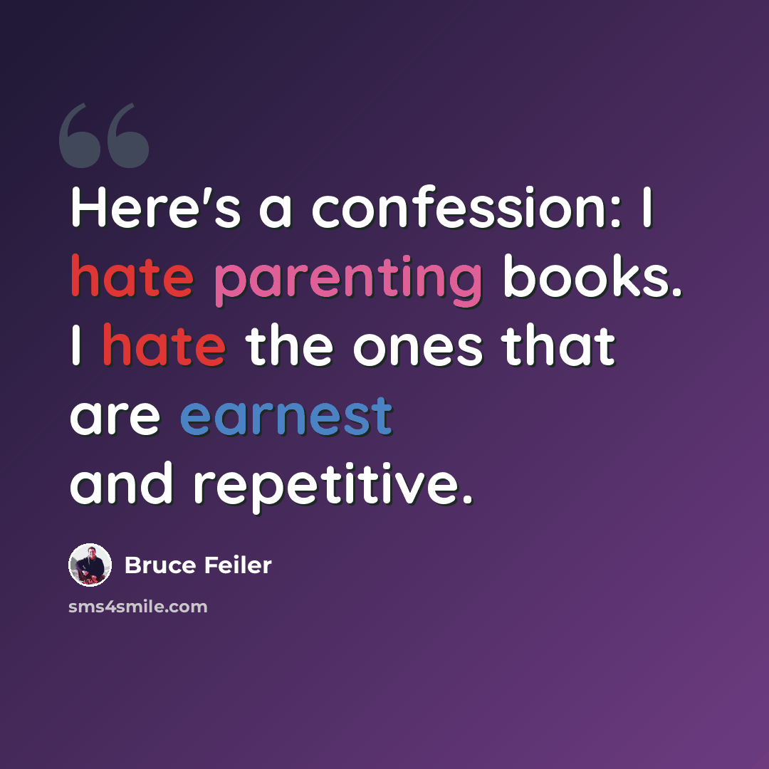 “Here's a confession: I hate parenting books. I hate the ones that are earnest and repetitive.” quote by Bruce Feiler