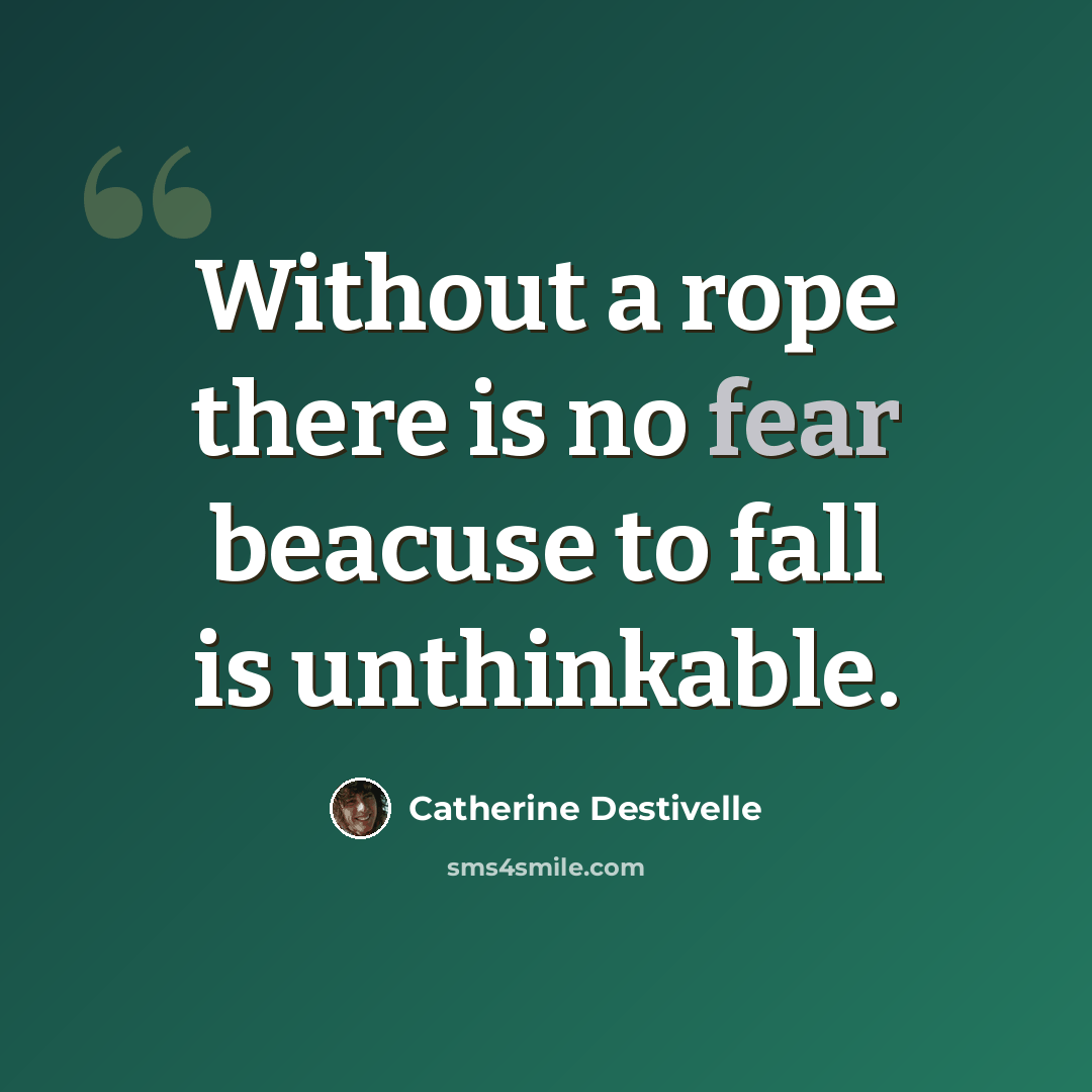 “Without a rope there is no fear beacuse to fall is unthinkable.” quote by Catherine Destivelle