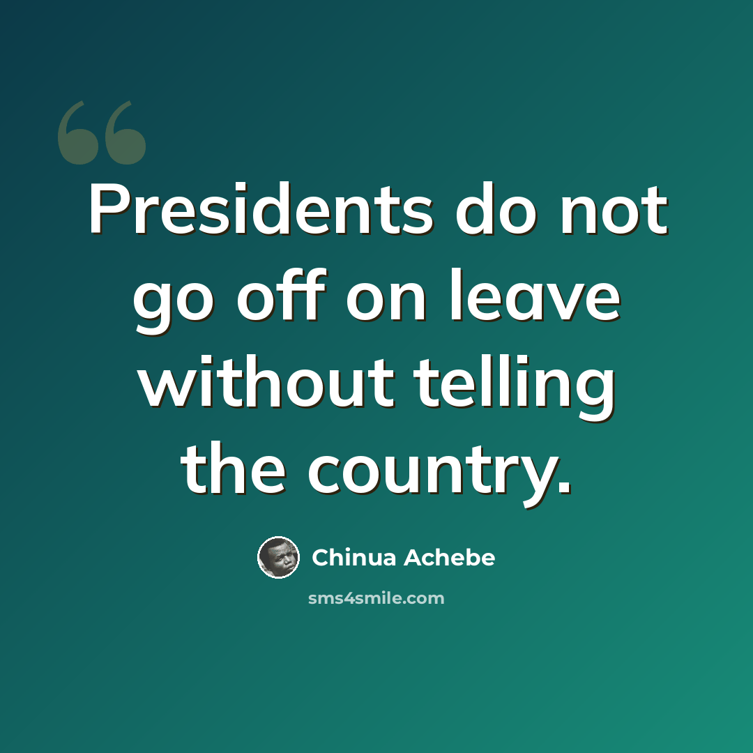 “Presidents do not go off on leave without telling the country.” quote by Chinua Achebe