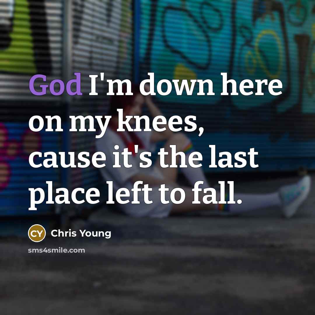 “God I'm down here on my knees, cause it's the last place left to fall.” quote by Chris Young
