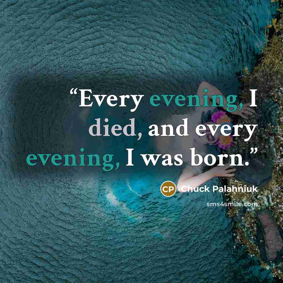 “Every evening, I died, and every evening, I was born.” quote by Chuck Palahniuk