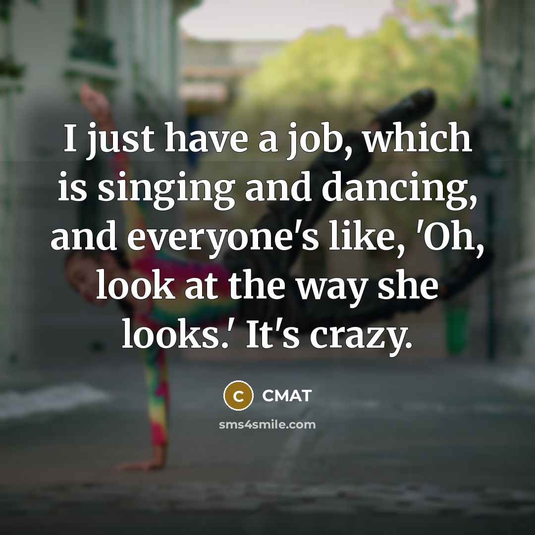 “I just have a job, which is singing and dancing, and everyone's like, 'Oh, look at the way she looks.' It's crazy.” quote by CMAT