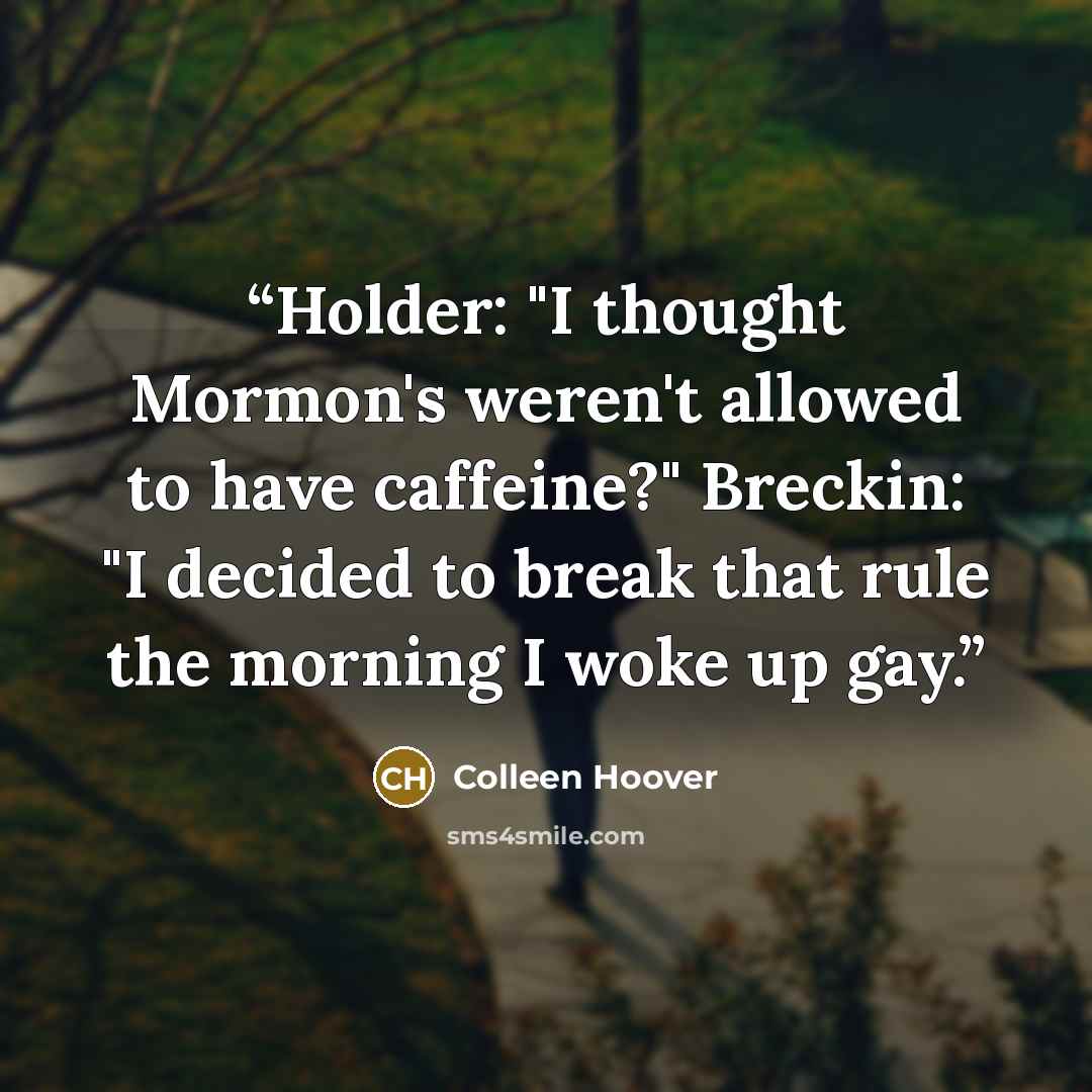 “Holder: "I thought Mormon's weren't allowed to have caffeine?" Breckin: "I decided to break that rule the morning I woke up gay.” quote by Colleen Hoover