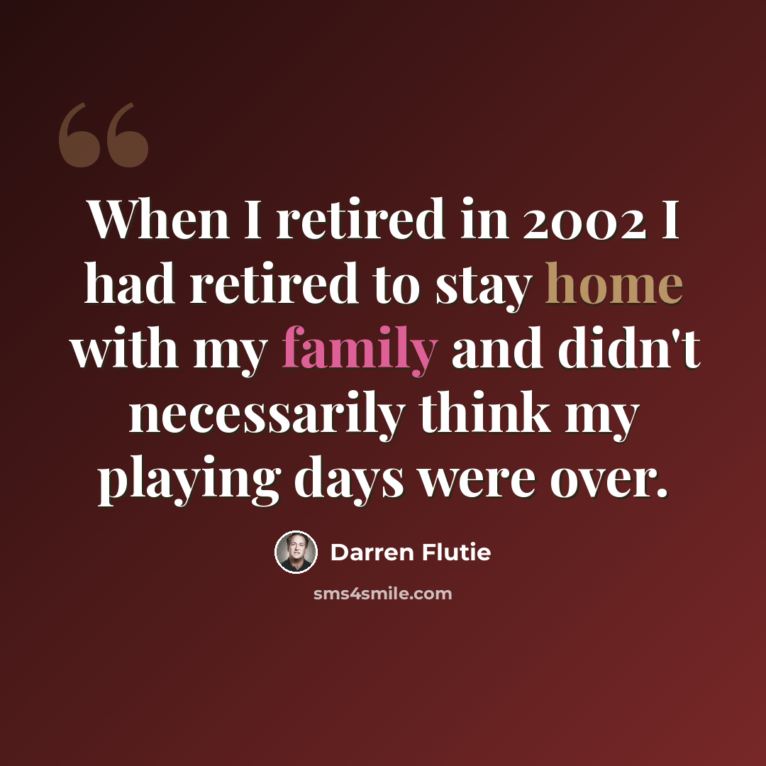 “When I retired in 2002 I had retired to stay home with my family and didn't necessarily think my playing days were over.” quote by Darren Flutie