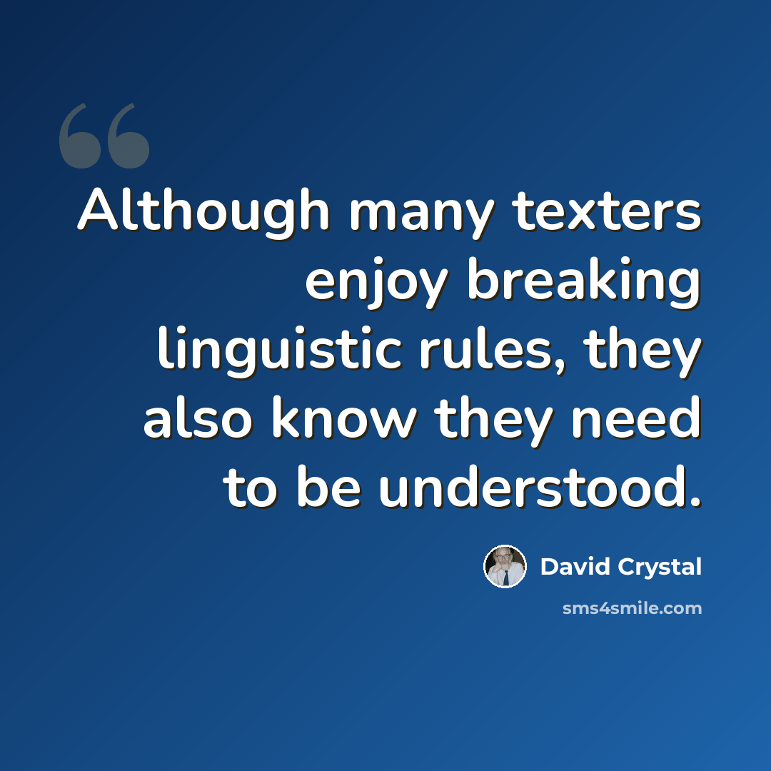 “Although many texters enjoy breaking linguistic rules, they also know they need to be understood.” quote by David Crystal