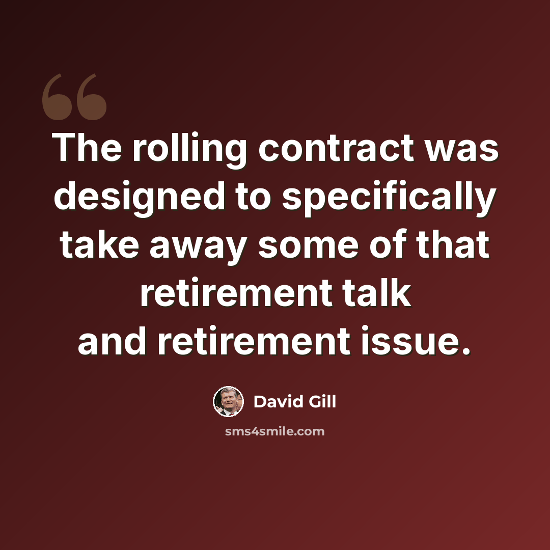 “The rolling contract was designed to specifically take away some of that retirement talk and retirement issue.” quote by David Gill