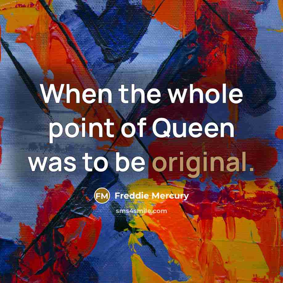 “When the whole point of Queen was to be original.” quote by Freddie Mercury
