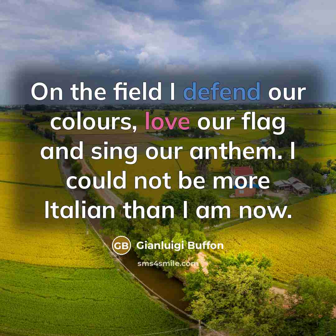“On the field I defend our colours, love our flag and sing our anthem. I could not be more Italian than I am now.” quote by Gianluigi Buffon