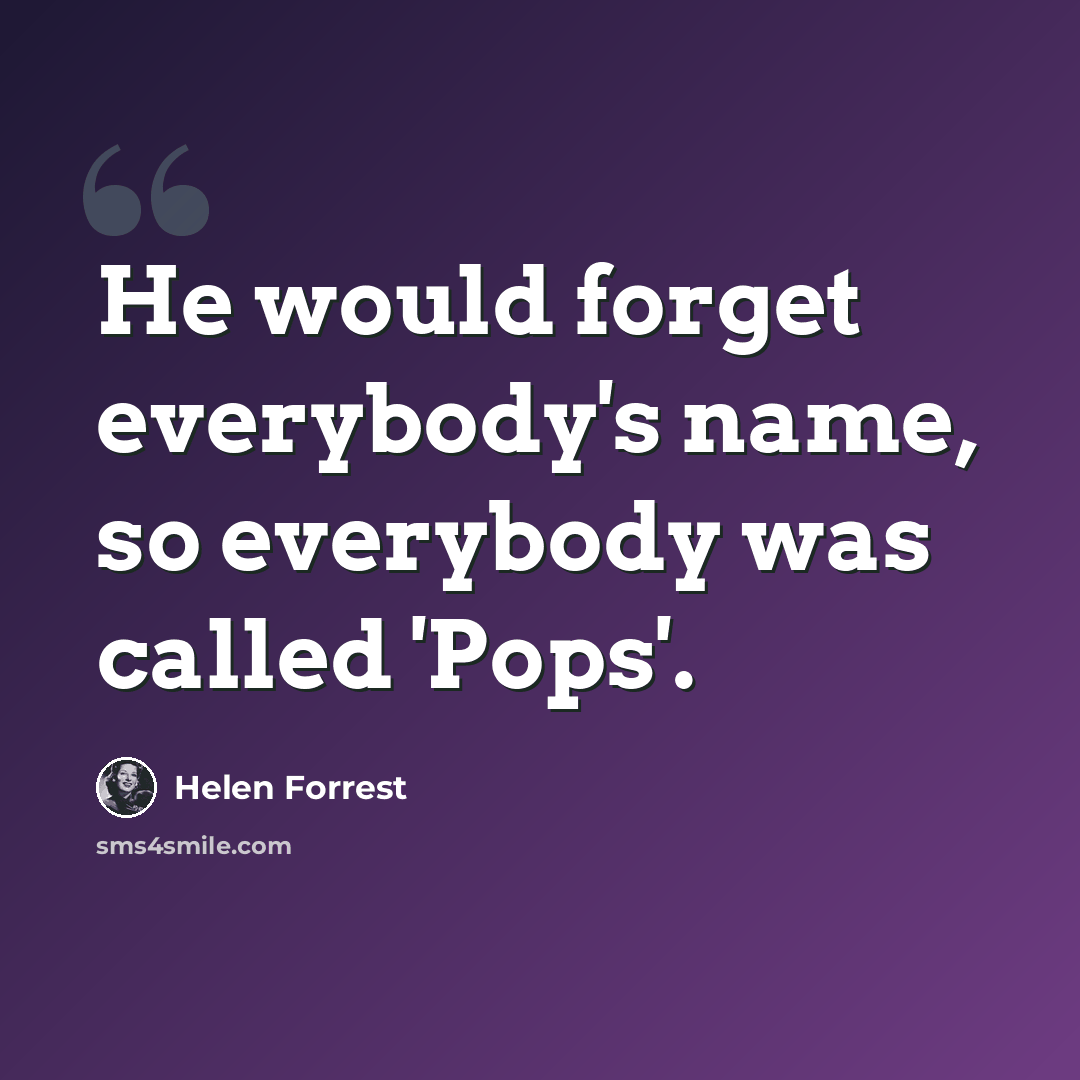 “He would forget everybody's name, so everybody was called 'Pops'.” quote by Helen Forrest
