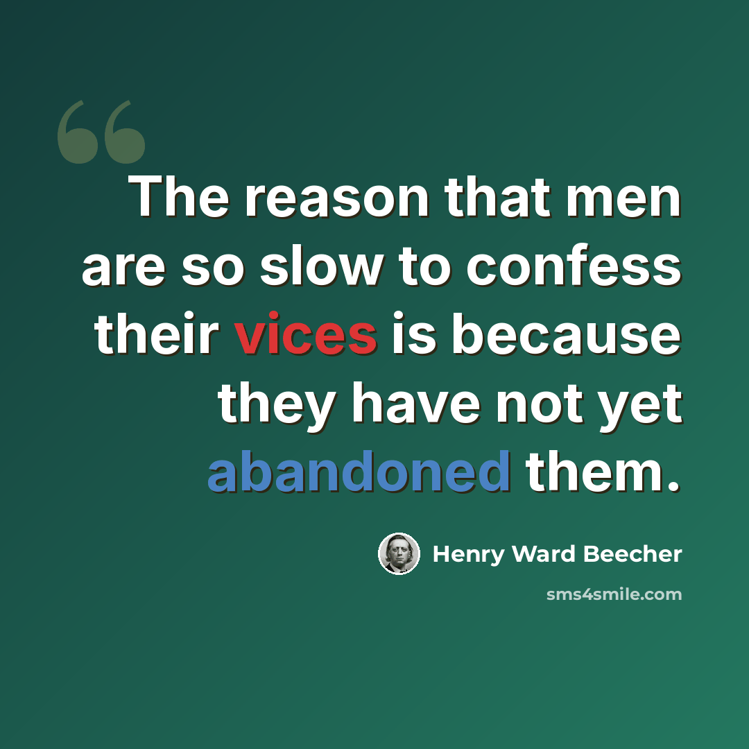 “The reason that men are so slow to confess their vices is because they have not yet abandoned them.” quote by Henry Ward Beecher