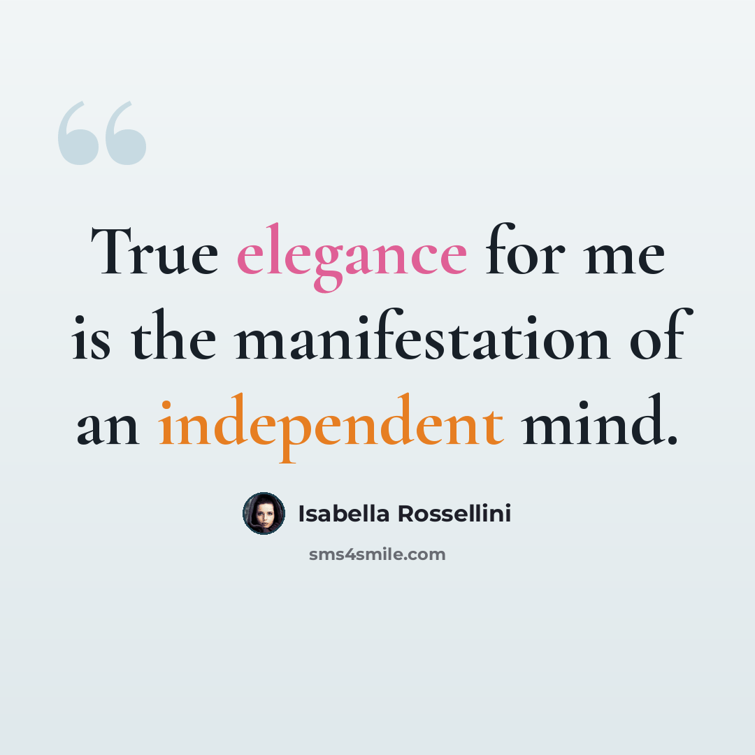 “True elegance for me is the manifestation of an independent mind.” quote by Isabella Rossellini