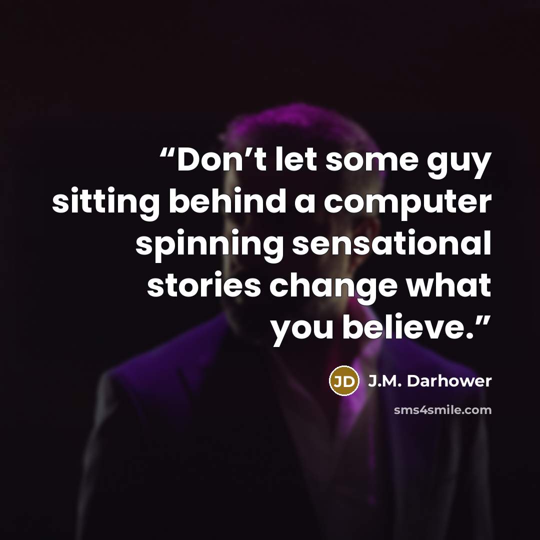 “Don’t let some guy sitting behind a computer spinning sensational stories change what you believe.” quote by J.M. Darhower