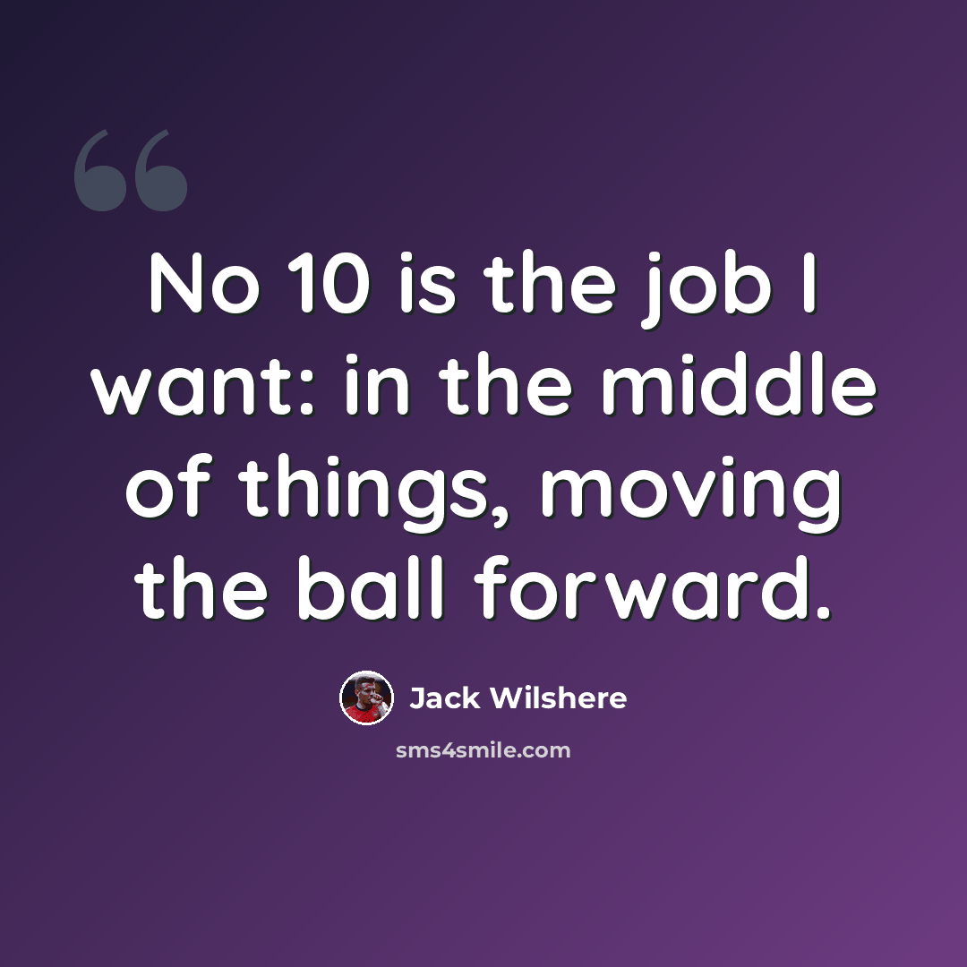 “No 10 is the job I want: in the middle of things, moving the ball forward.” quote by Jack Wilshere