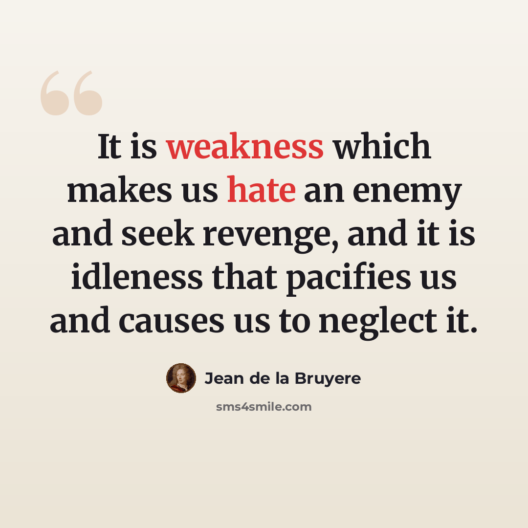 “It is weakness which makes us hate an enemy and seek revenge, and it is idleness that pacifies us and causes us to neglect it.” quote by Jean de la Bruyere