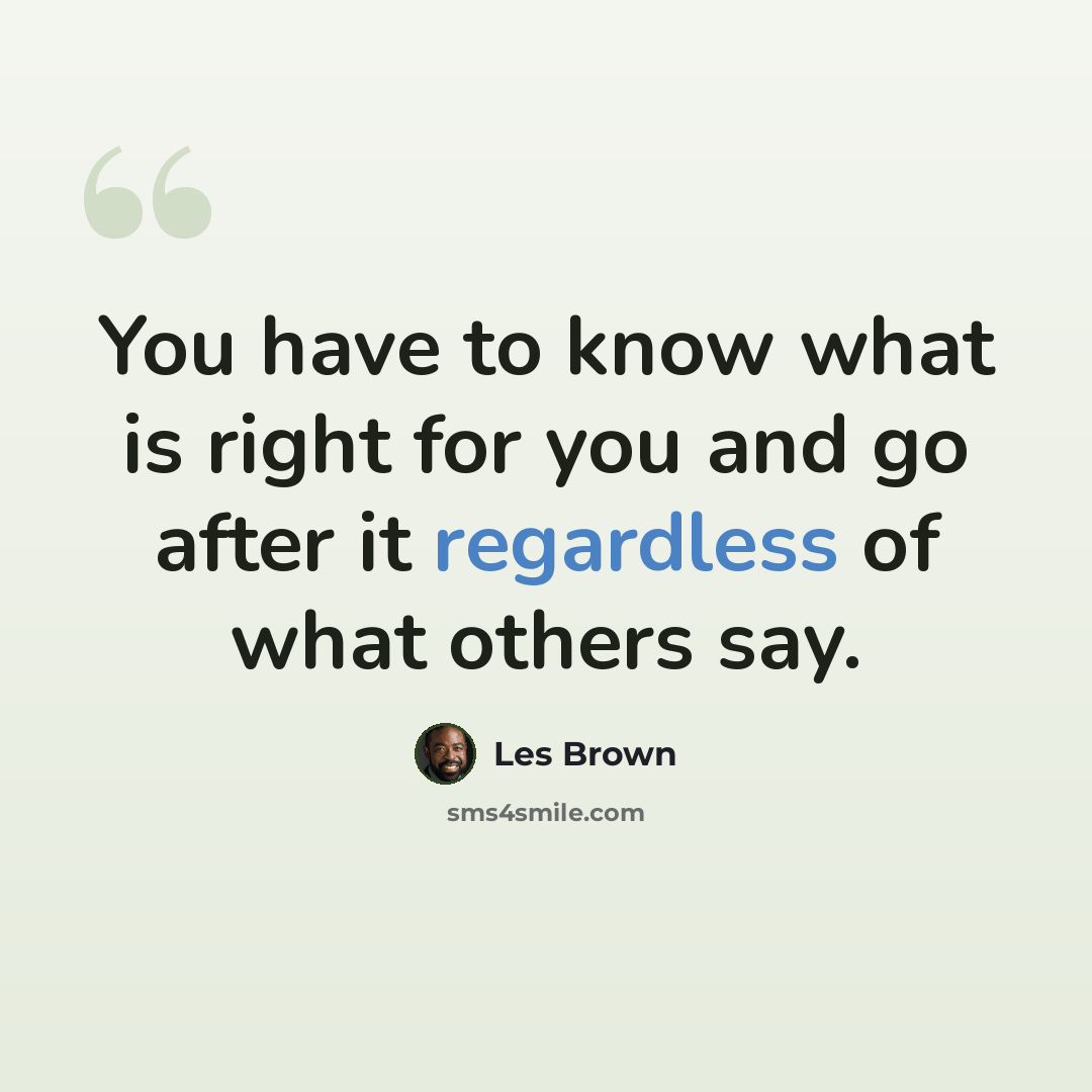 “You have to know what is right for you and go after it regardless of what others say.” quote by Les Brown