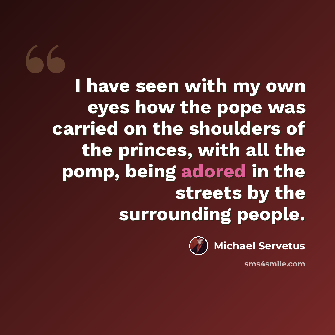 “I have seen with my own eyes how the pope was carried on the shoulders of the princes, with all the pomp, being adored in the streets by the surrounding people.” quote by Michael Servetus