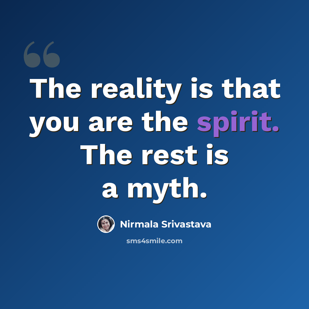 “The reality is that you are the spirit. The rest is a myth.” quote by Nirmala Srivastava
