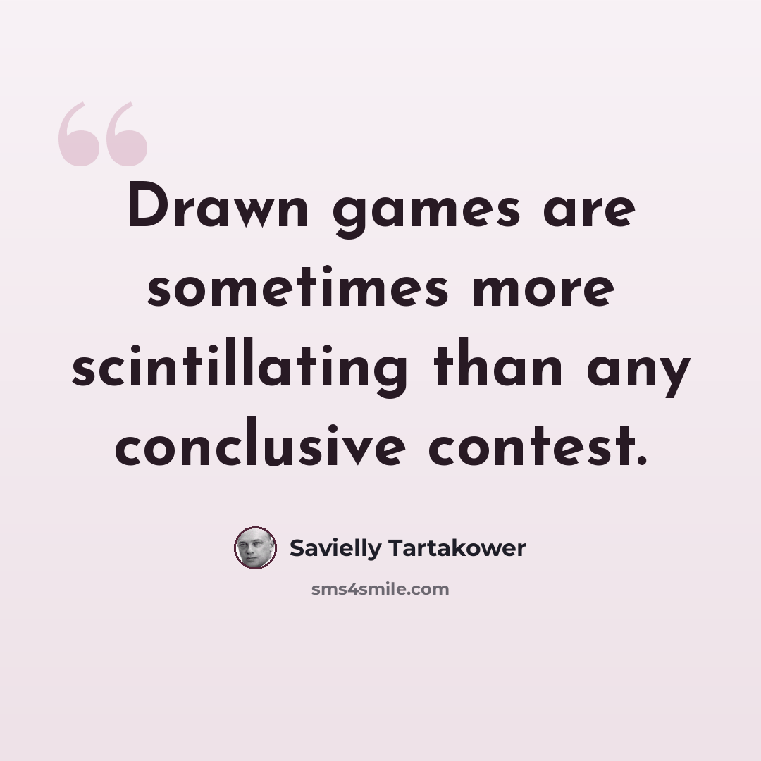 “Drawn games are sometimes more scintillating than any conclusive contest.” quote by Savielly Tartakower