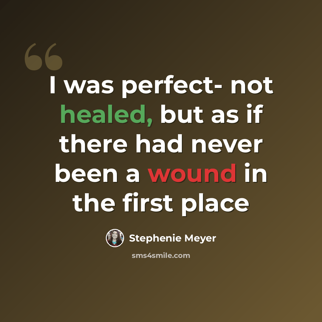 “I was perfect- not healed, but as if there had never been a wound in the first place” quote by Stephenie Meyer