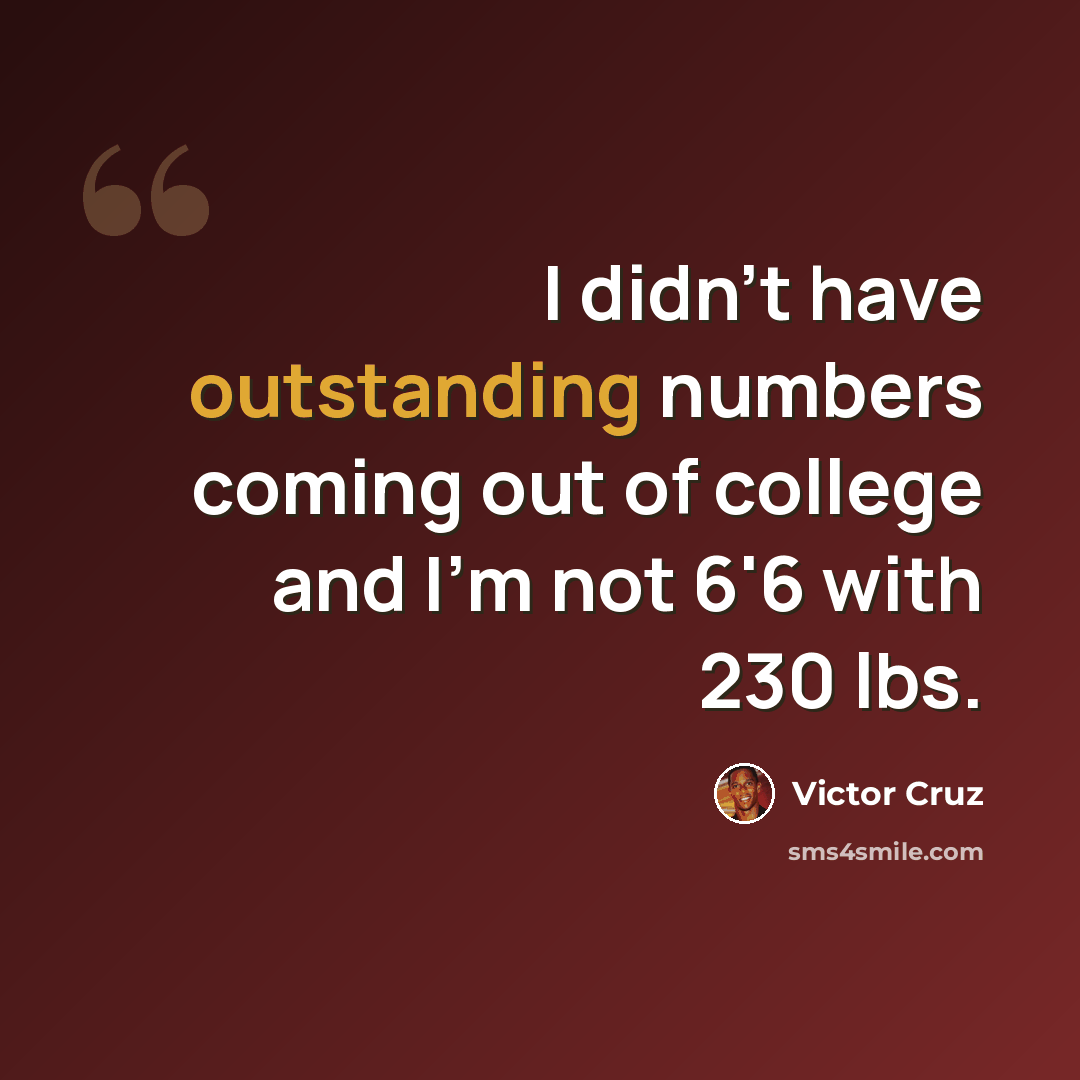 “I didn't have outstanding numbers coming out of college and I'm not 6'6 with 230 lbs.” quote by Victor Cruz