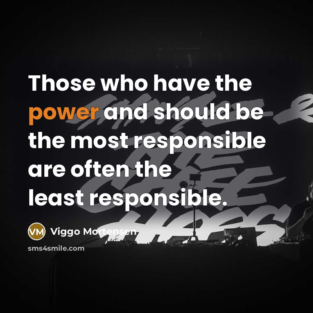 “Those who have the power and should be the most responsible are often the least responsible.” quote by Viggo Mortensen