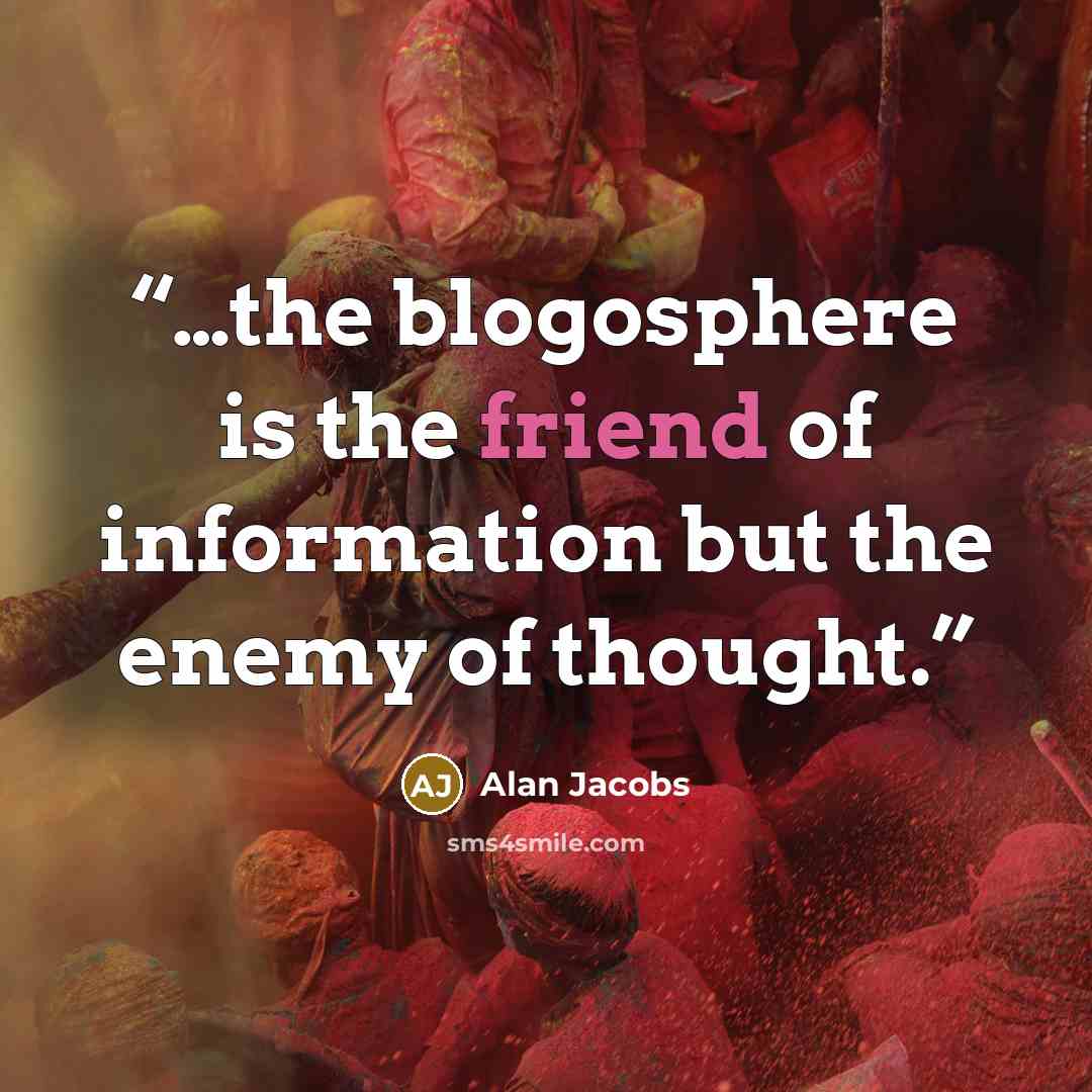 “…the blogosphere is the friend of information but the enemy of thought.” quote by Alan Jacobs