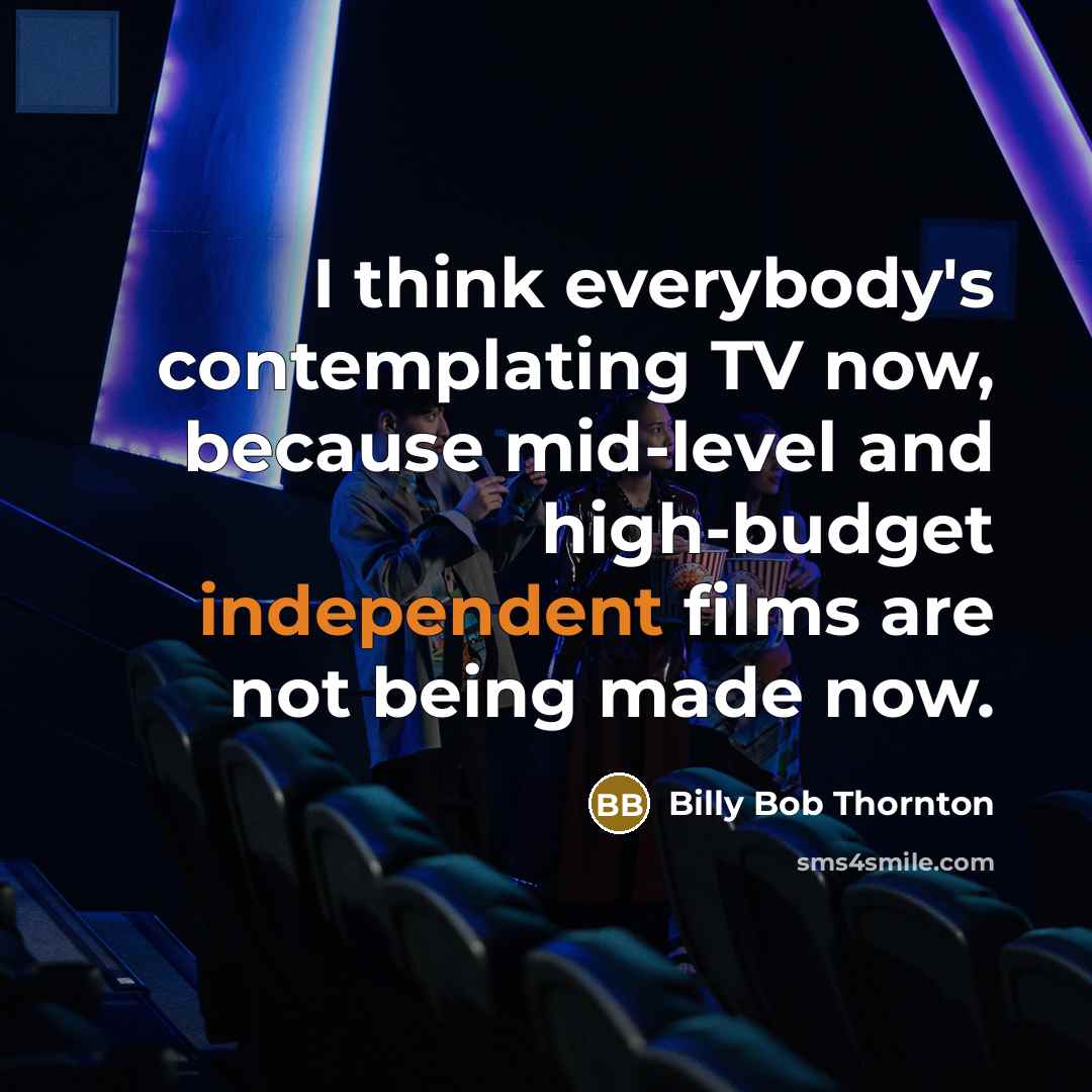 “I think everybody's contemplating TV now, because mid-level and high-budget independent films are not being made now.” quote by Billy Bob Thornton