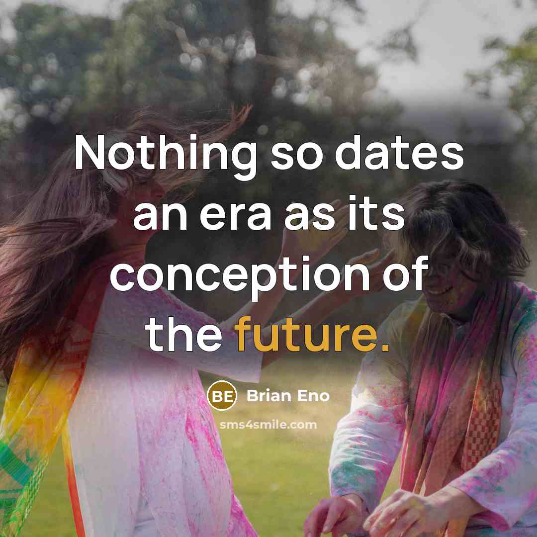 “Nothing so dates an era as its conception of the future.” quote by Brian Eno