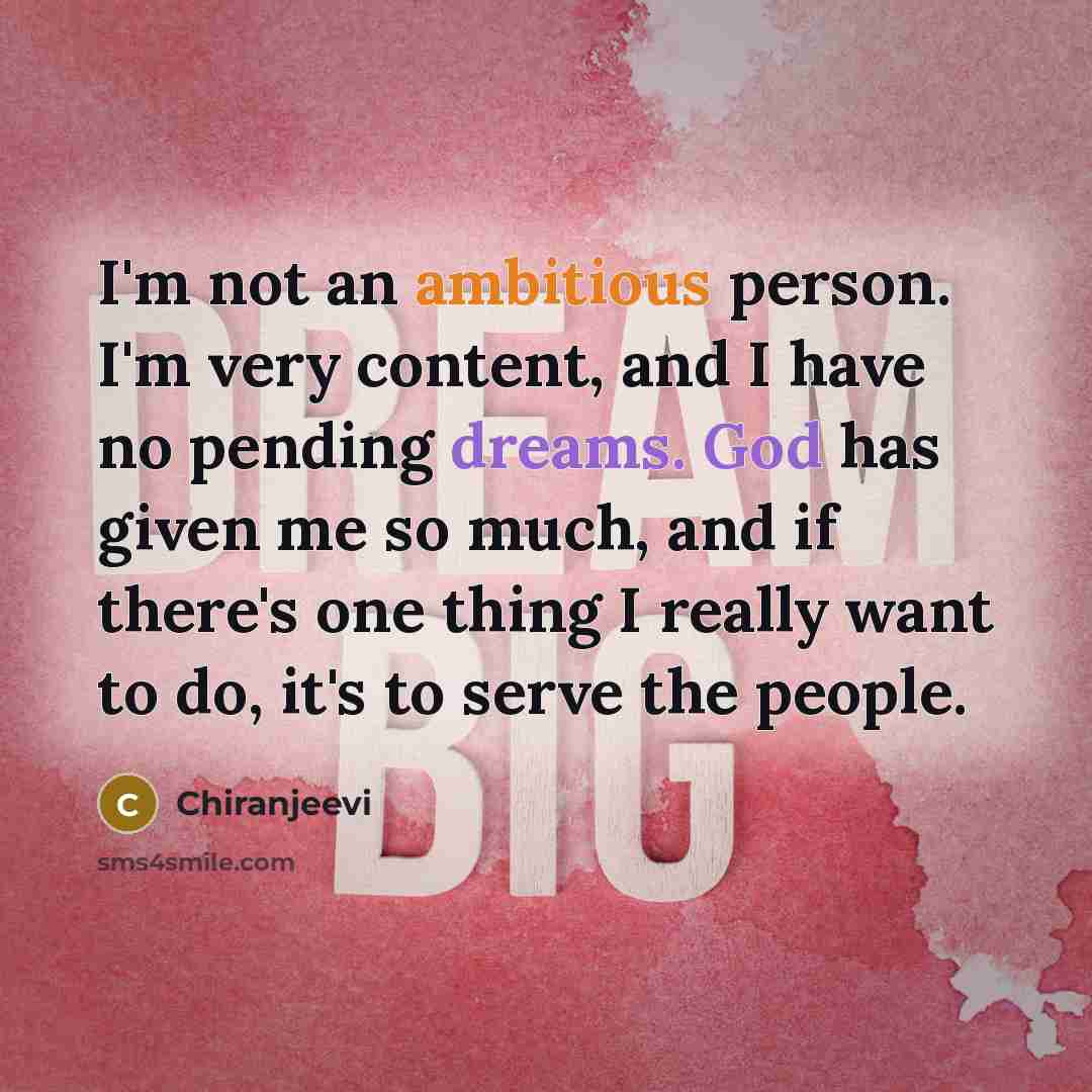 “I'm not an ambitious person. I'm very content, and I have no pending dreams. God has given me so much, and if there's one thing I really want to do, it's to serve the people.” quote by Chiranjeevi