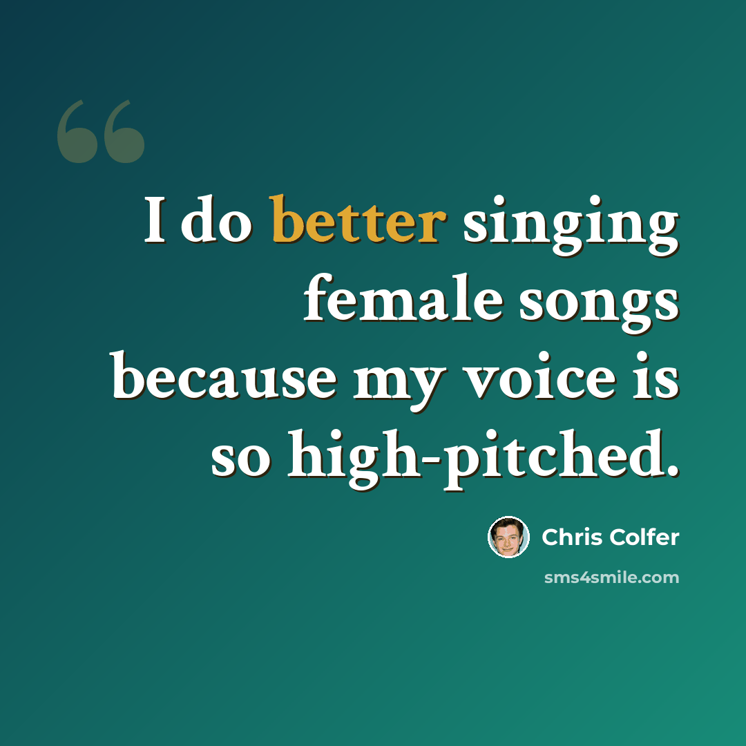 “I do better singing female songs because my voice is so high-pitched.” quote by Chris Colfer