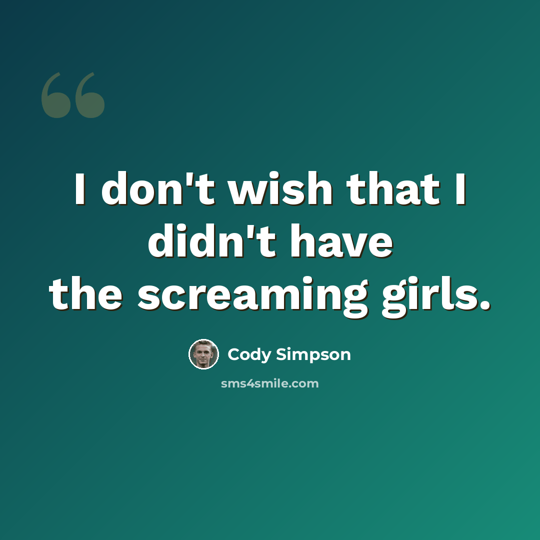 “I don't wish that I didn't have the screaming girls.” quote by Cody Simpson