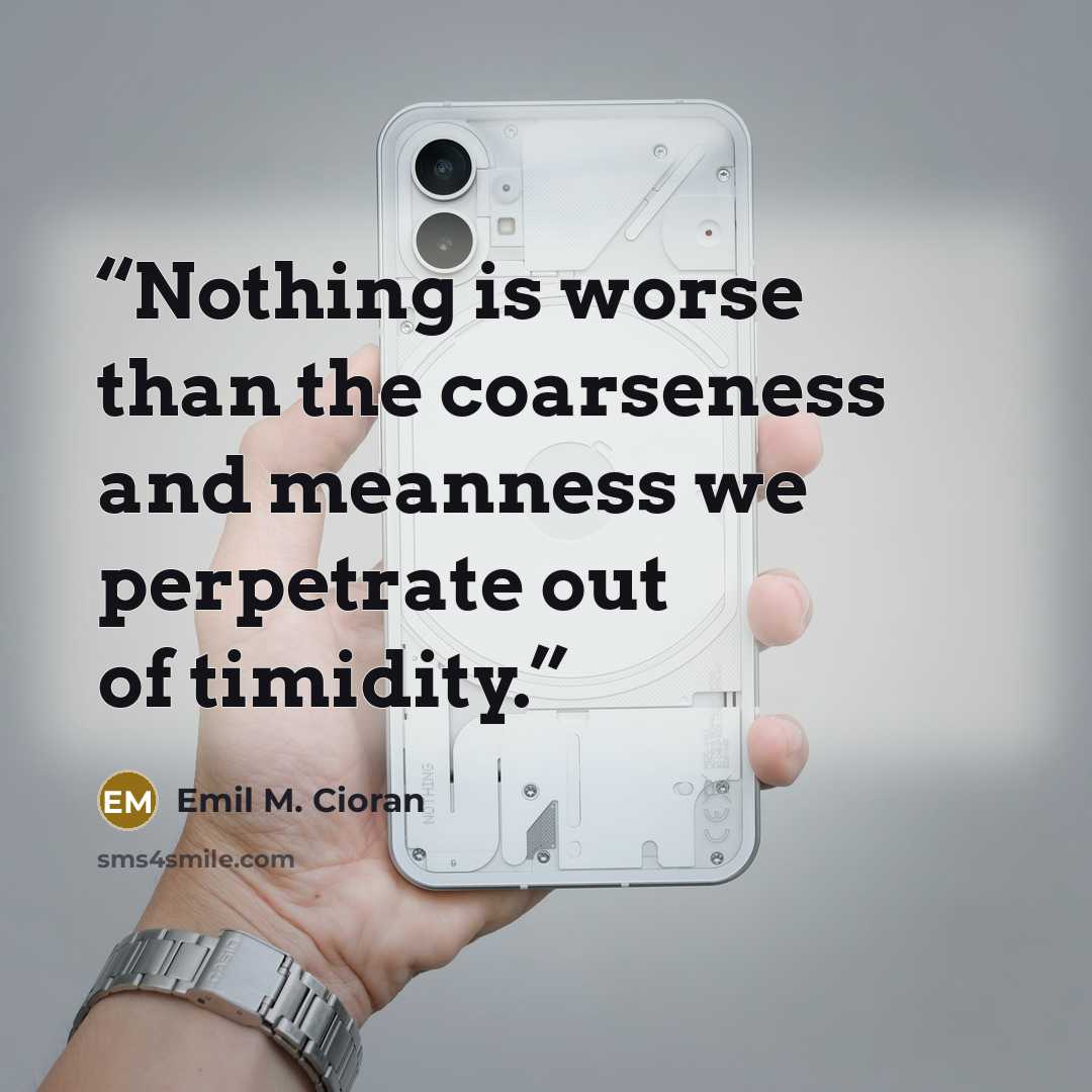 “Nothing is worse than the coarseness and meanness we perpetrate out of timidity.” quote by Emil M. Cioran