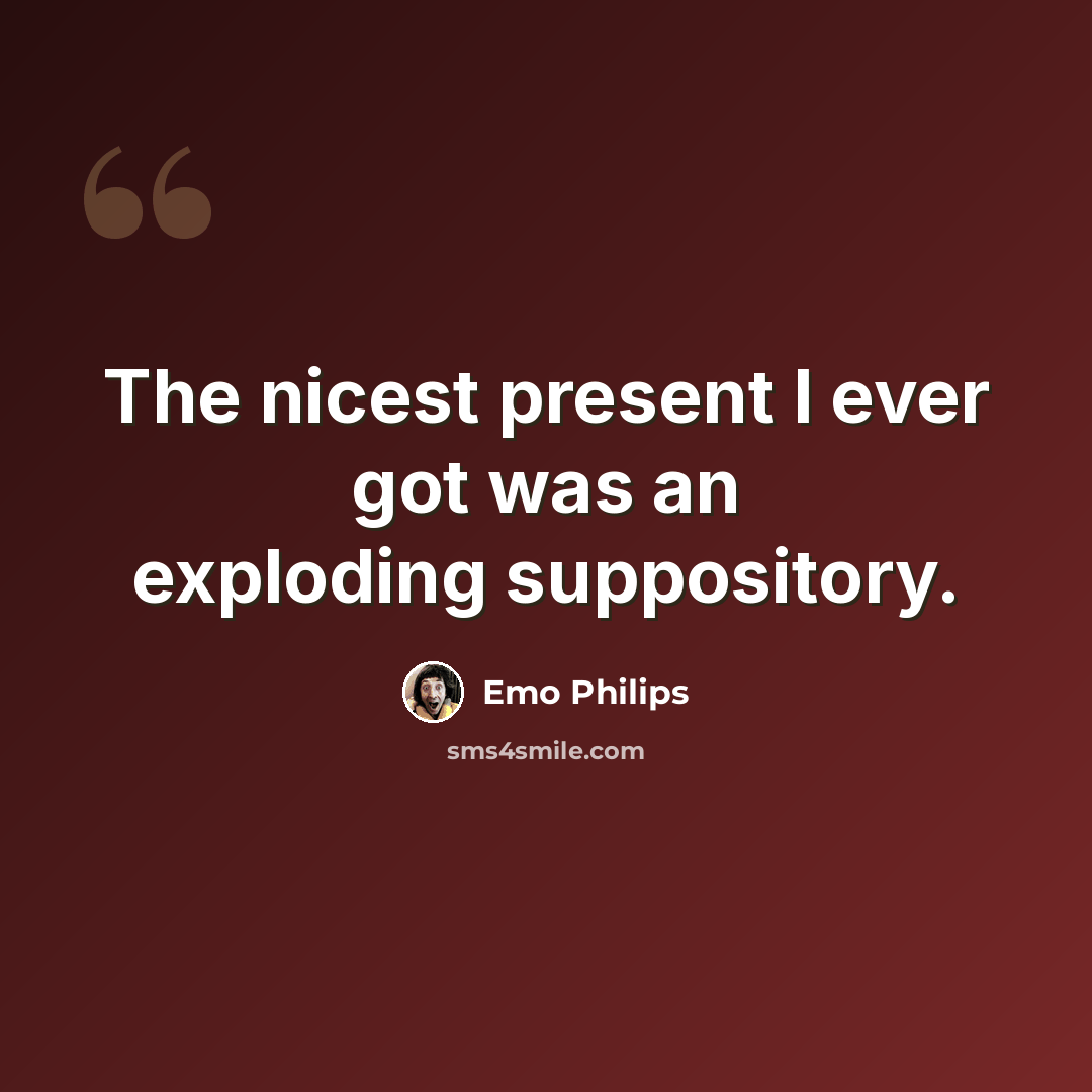“The nicest present I ever got was an exploding suppository.” quote by Emo Philips