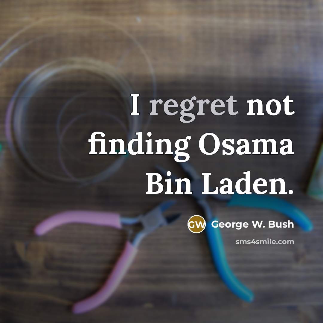 “I regret not finding Osama Bin Laden.” quote by George W. Bush