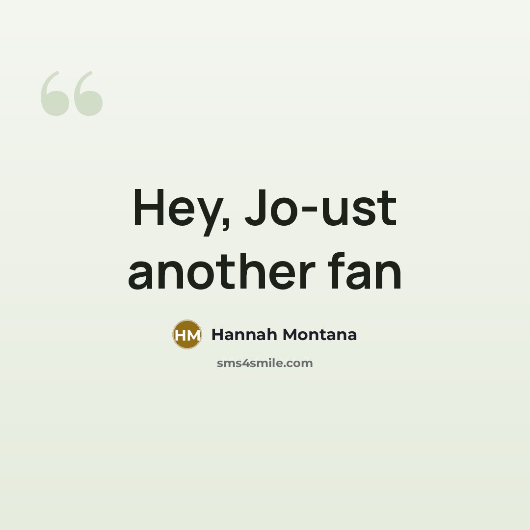 “Hey, Jo-ust another fan” quote by Hannah Montana