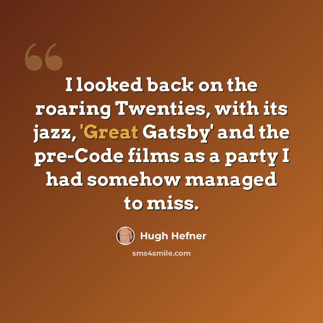 “I looked back on the roaring Twenties, with its jazz, 'Great Gatsby' and the pre-Code films as a party I had somehow managed to miss.” quote by Hugh Hefner