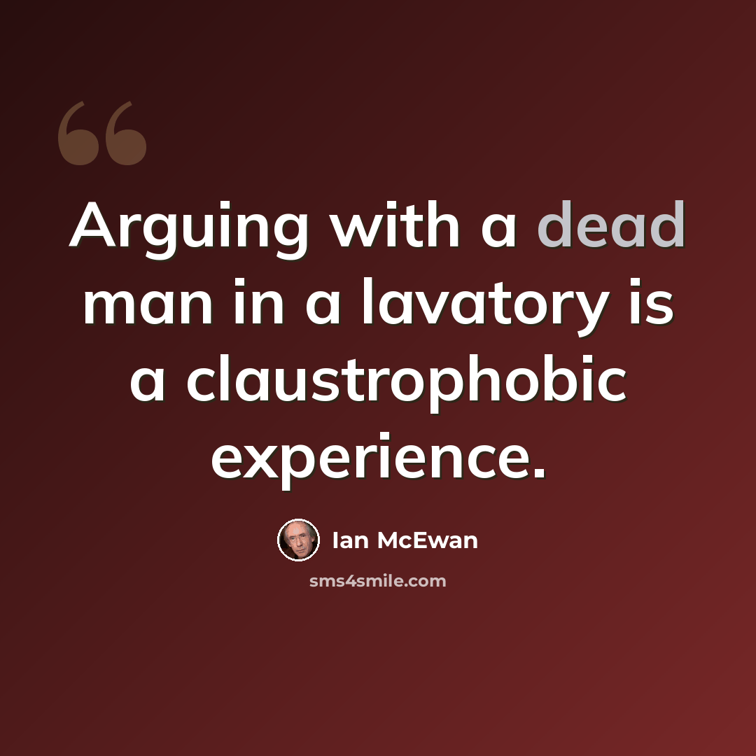 “Arguing with a dead man in a lavatory is a claustrophobic experience.” quote by Ian Mcewan