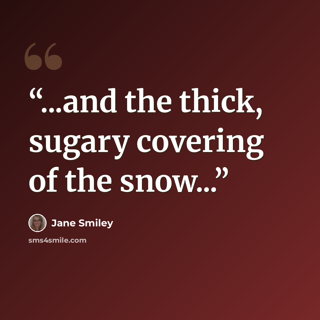 “...and the thick, sugary covering of the snow...” quote by Jane Smiley