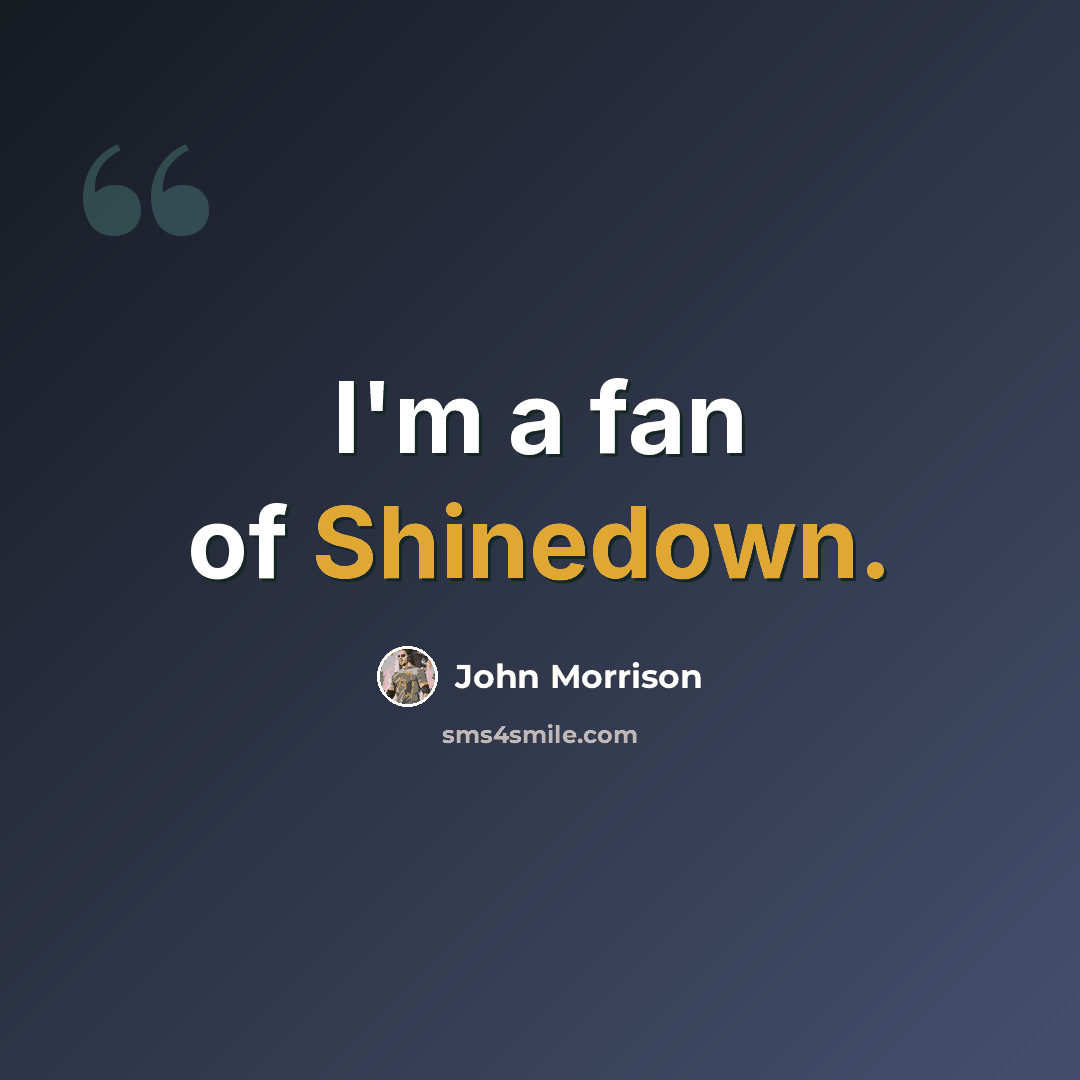 “I'm a fan of Shinedown.” quote by John Morrison