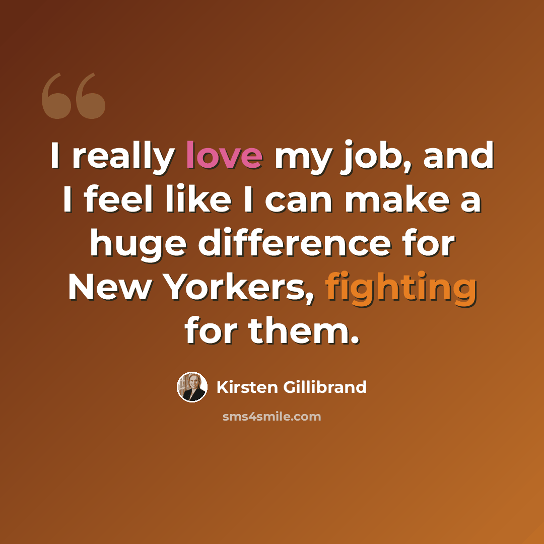 “I really love my job, and I feel like I can make a huge difference for New Yorkers, fighting for them.” quote by Kirsten Gillibrand