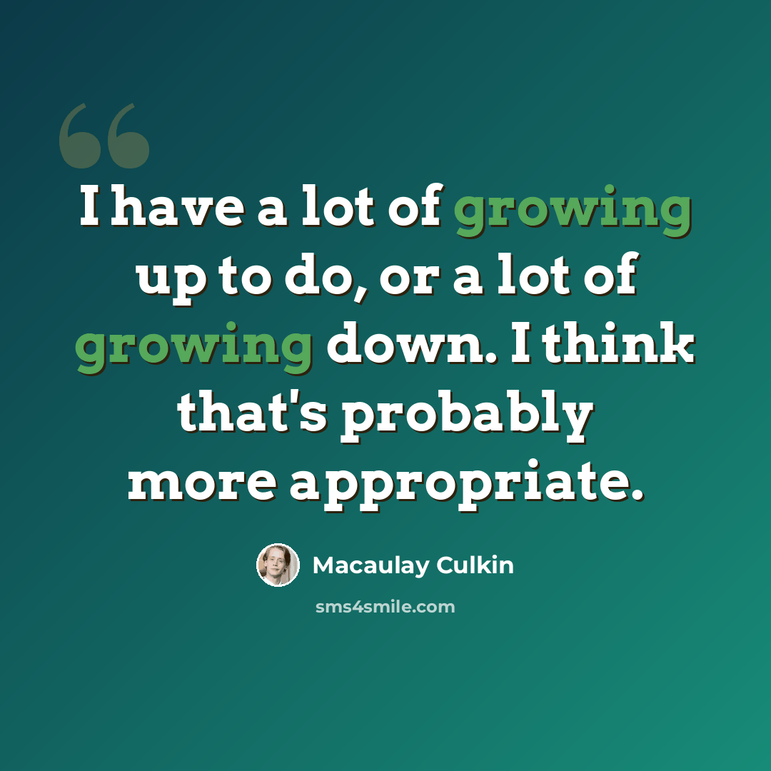 “I have a lot of growing up to do, or a lot of growing down. I think that's probably more appropriate.” quote by Macaulay Culkin