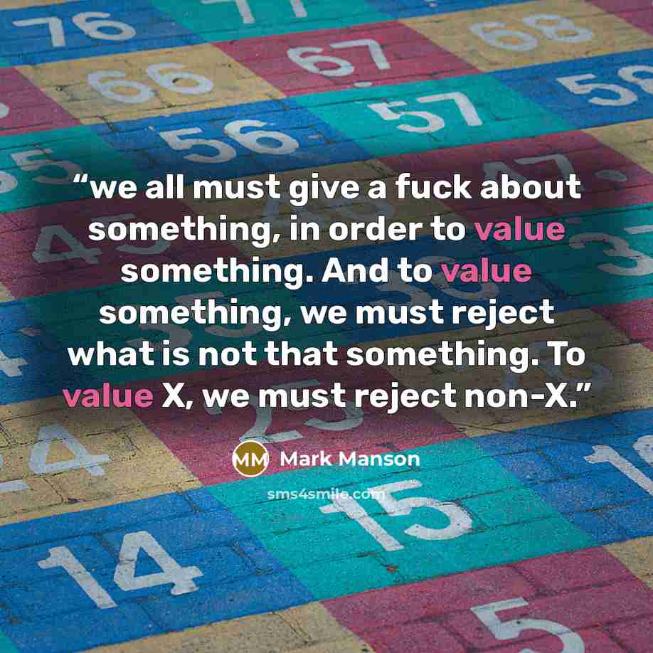 “we all must give a fuck about something, in order to value something. And to value something, we must reject what is not that something. To value X, we must reject non-X.” quote by Mark Manson