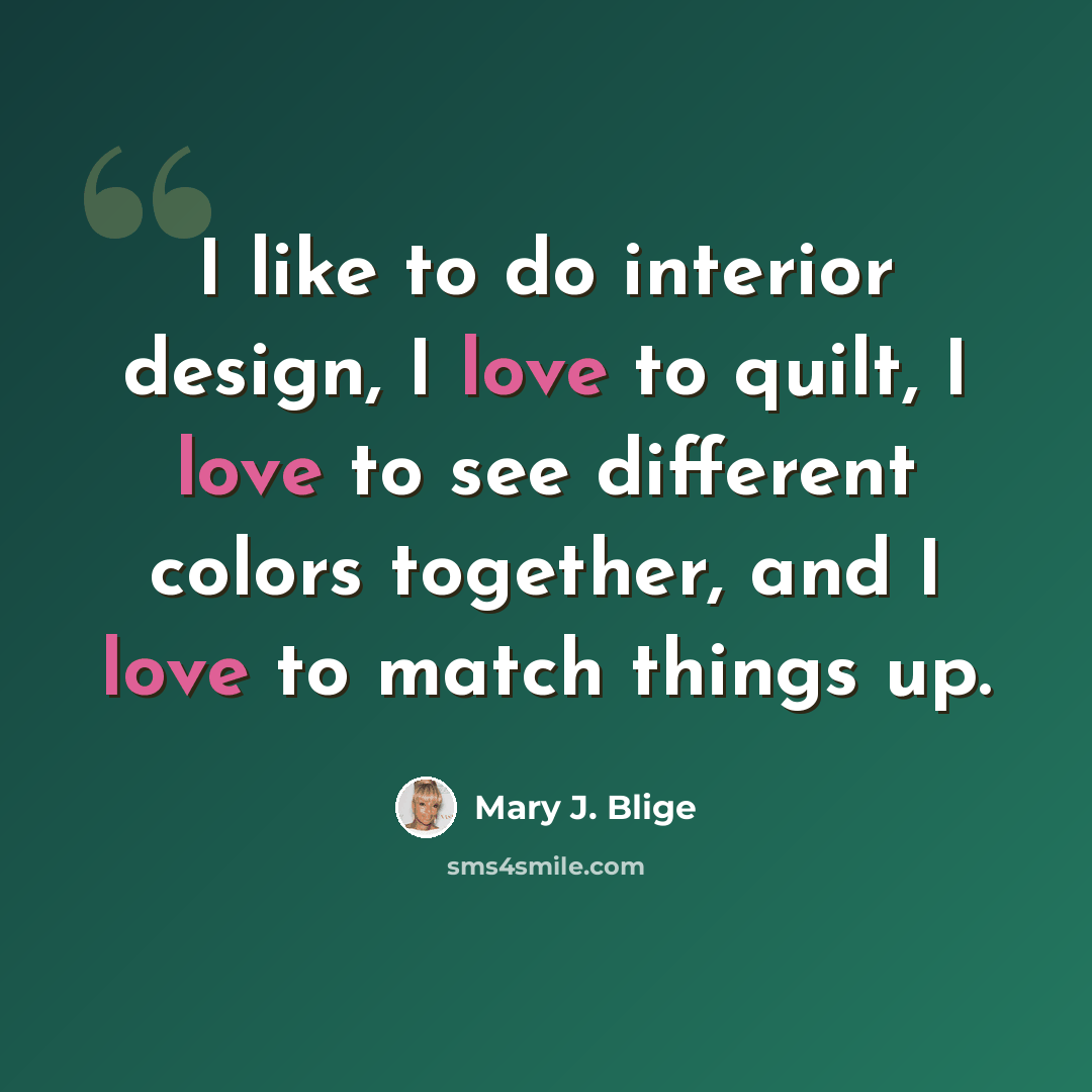 “I like to do interior design, I love to quilt, I love to see different colors together, and I love to match things up.” quote by Mary J. Blige