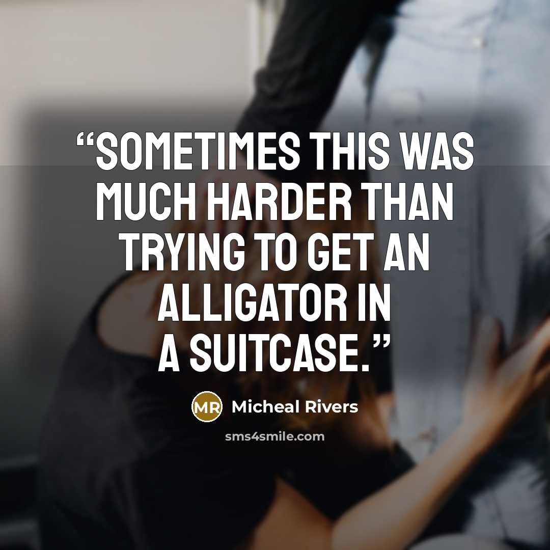 “Sometimes this was much harder than trying to get an alligator in a suitcase.” quote by Micheal Rivers