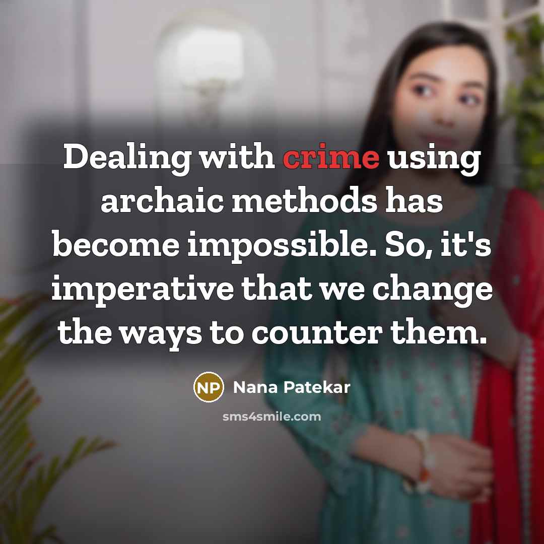 “Dealing with crime using archaic methods has become impossible. So, it's imperative that we change the ways to counter them.” quote by Nana Patekar