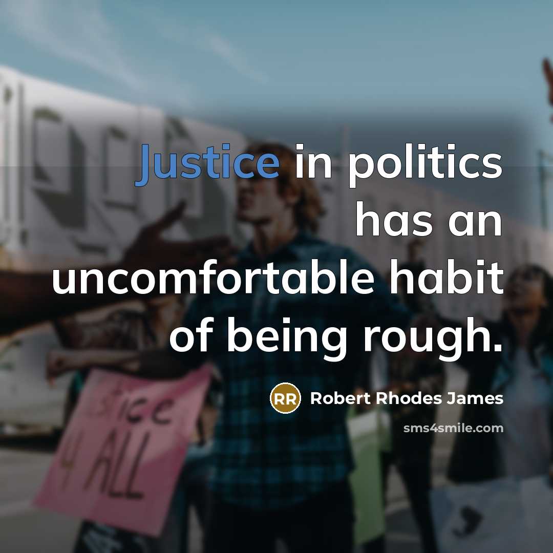 “Justice in politics has an uncomfortable habit of being rough.” quote by Robert Rhodes James