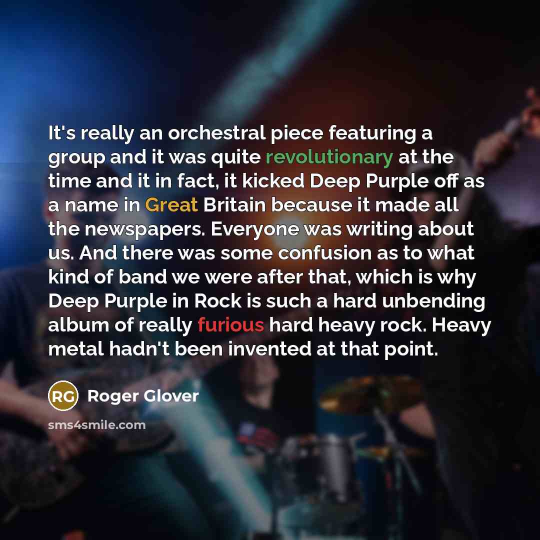 “It's really an orchestral piece featuring a group and it was quite revolutionary at the time and it in fact, it kicked Deep Purple off as a name in Great Britain because it made all the newspapers. Everyone was writing about us. And there was some confusion as to what kind of band we were after…” quote by Roger Glover